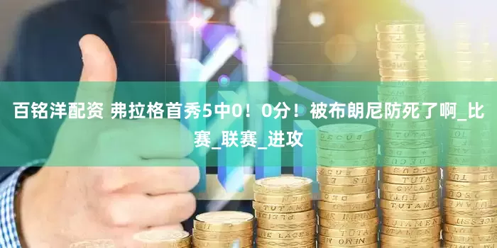 百铭洋配资 弗拉格首秀5中0！0分！被布朗尼防死了啊_比赛_联赛_进攻