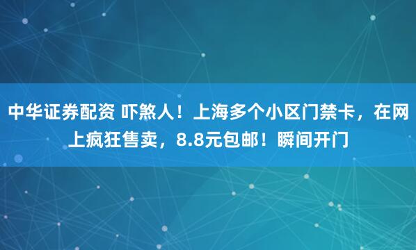 中华证券配资 吓煞人！上海多个小区门禁卡，在网上疯狂售卖，8.8元包邮！瞬间开门
