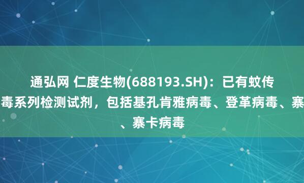 通弘网 仁度生物(688193.SH)：已有蚊传虫媒病毒系列检测试剂，包括基孔肯雅病毒、登革病毒、寨卡病毒