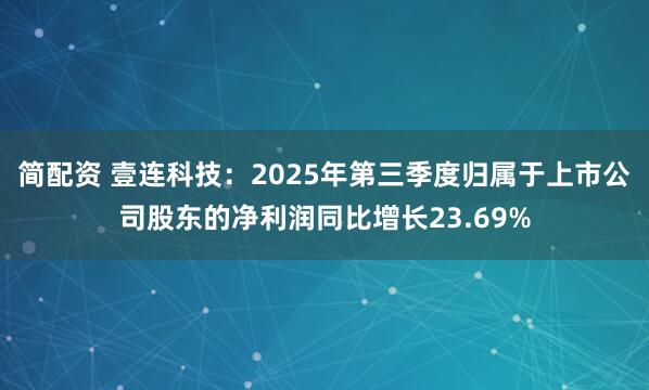简配资 壹连科技：2025年第三季度归属于上市公司股东的净利润同比增长23.69%