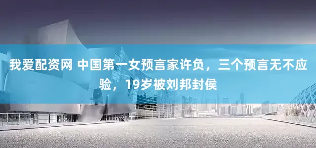 我爱配资网 中国第一女预言家许负，三个预言无不应验，19岁被刘邦封侯