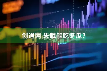 创通网 失眠能吃冬瓜？