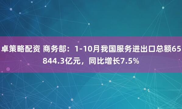 卓策略配资 商务部：1-10月我国服务进出口总额65844.3亿元，同比增长7.5%