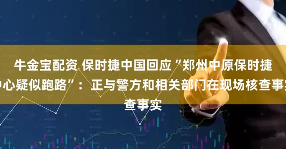 牛金宝配资 保时捷中国回应“郑州中原保时捷中心疑似跑路”：正与警方和相关部门在现场核查事实