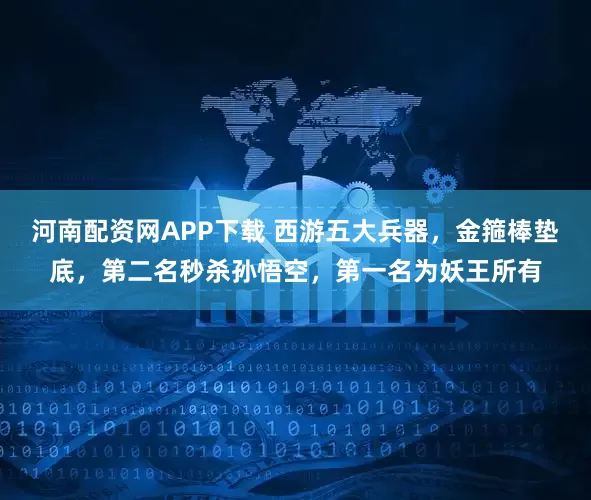 河南配资网APP下载 西游五大兵器，金箍棒垫底，第二名秒杀孙悟空，第一名为妖王所有