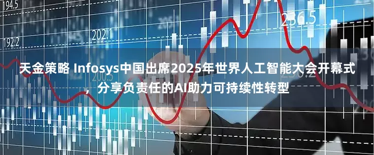 天金策略 Infosys中国出席2025年世界人工智能大会开幕式，分享负责任的AI助力可持续性转型
